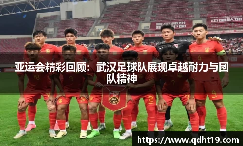 亚运会精彩回顾：武汉足球队展现卓越耐力与团队精神