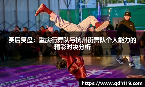 赛后复盘:重庆街舞队与杭州街舞队个人能力的精彩对决分析