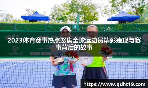 2023体育赛事热点聚焦全球运动员精彩表现与赛事背后的故事