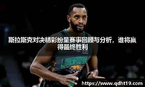 斯拉斯克对决精彩纷呈赛事回顾与分析,谁将赢得最终胜利
