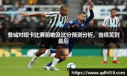曼城对纽卡比赛前瞻及比分预测分析，谁将笑到最后
